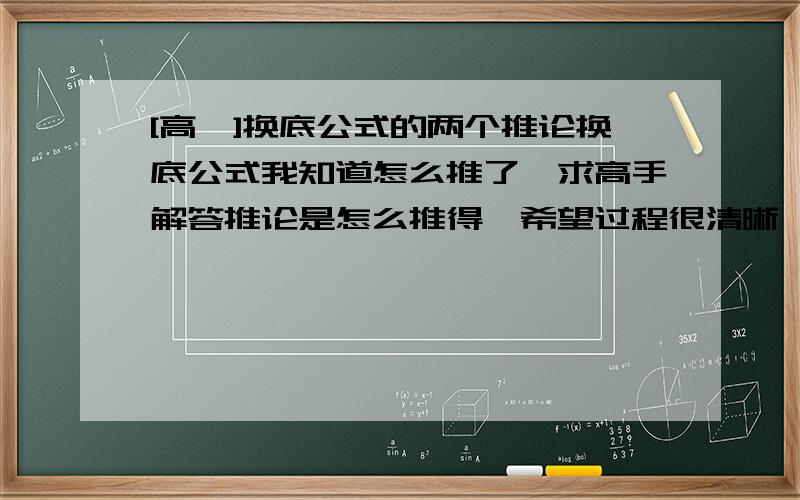 [高一]换底公式的两个推论换底公式我知道怎么推了,求高手解答推论是怎么推得,希望过程很清晰,很美观,一步步来,