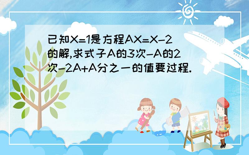 已知X=1是方程AX=X-2的解,求式子A的3次-A的2次-2A+A分之一的值要过程.