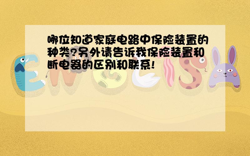 哪位知道家庭电路中保险装置的种类?另外请告诉我保险装置和断电器的区别和联系!