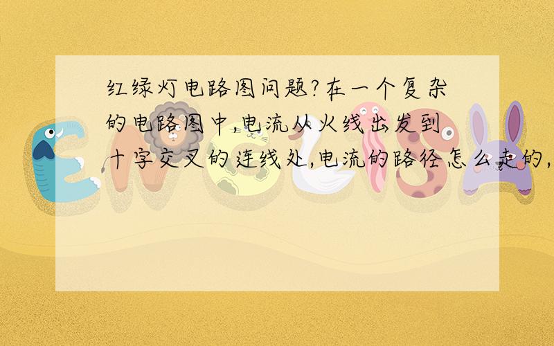 红绿灯电路图问题?在一个复杂的电路图中,电流从火线出发到十字交叉的连线处,电流的路径怎么走的,是不是自己会寻找最近的零线回路.