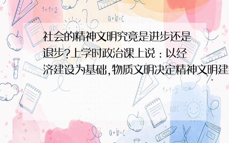 社会的精神文明究竟是进步还是退步?上学时政治课上说：以经济建设为基础,物质文明决定精神文明建设,是精神文明的基础.可如今,十几年过去了,我承认整个社会的物质文明有了显著提供,可