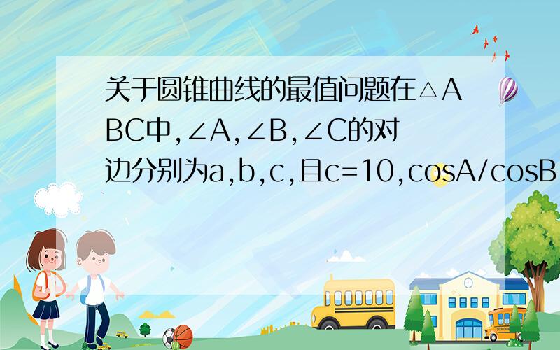 关于圆锥曲线的最值问题在△ABC中,∠A,∠B,∠C的对边分别为a,b,c,且c=10,cosA/cosB = b/a =4/3,P为△ABC内切圆上的懂点,求点P到顶点A,B,C的距离的平方和最大值与最小值~