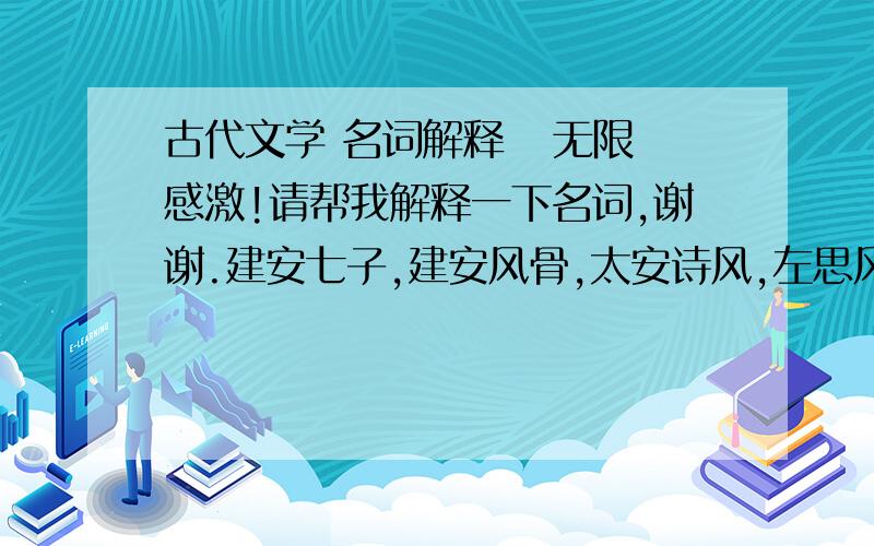 古代文学 名词解释   无限感激!请帮我解释一下名词,谢谢.建安七子,建安风骨,太安诗风,左思风力,上宫体,初唐四杰,唐传奇,花间词派.再次感谢!~