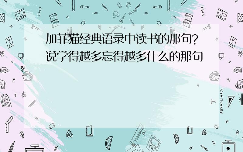 加菲猫经典语录中读书的那句?说学得越多忘得越多什么的那句