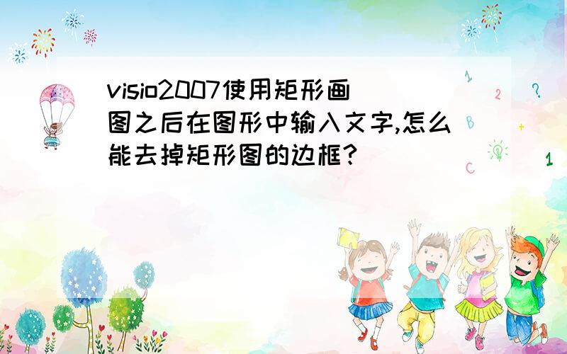 visio2007使用矩形画图之后在图形中输入文字,怎么能去掉矩形图的边框?