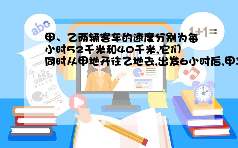 甲、乙两辆客车的速度分别为每小时52千米和40千米,它们同时从甲地开往乙地去,出发6小时后,甲车正好遇到迎面开来的一辆货车,1小时后乙车也遇到了这辆货车.求这辆货车的速度