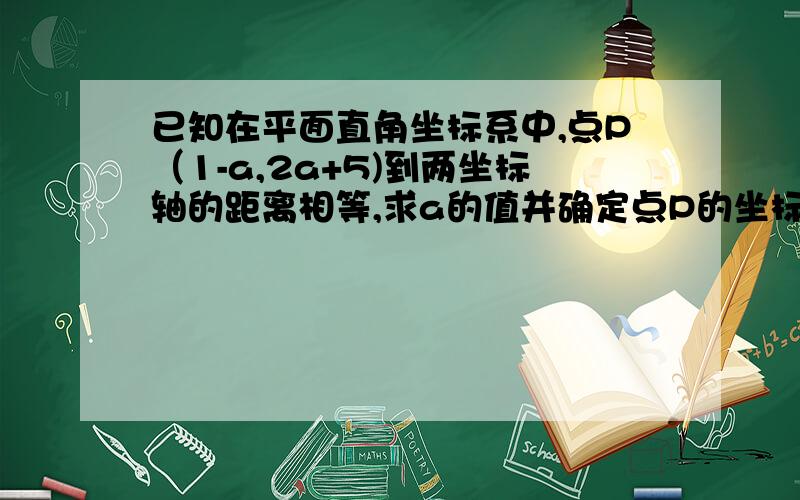 已知在平面直角坐标系中,点P（1-a,2a+5)到两坐标轴的距离相等,求a的值并确定点P的坐标.