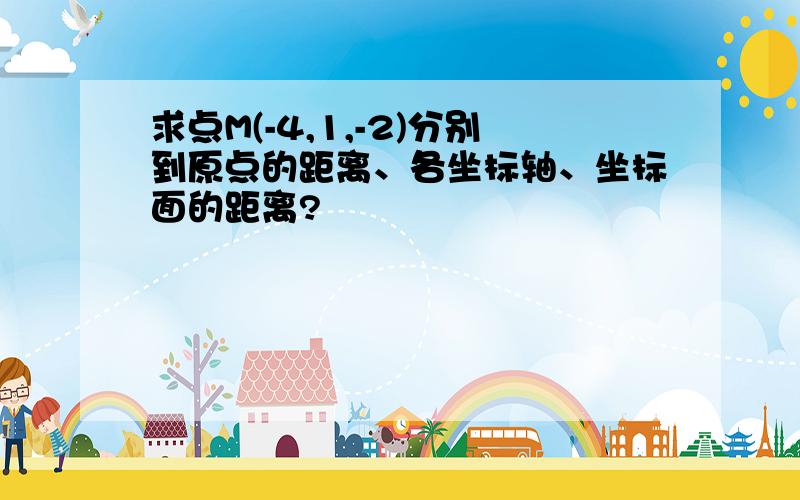 求点M(-4,1,-2)分别到原点的距离、各坐标轴、坐标面的距离?