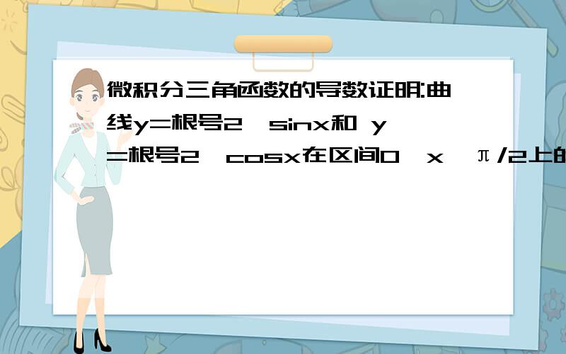 微积分三角函数的导数证明:曲线y=根号2*sinx和 y=根号2*cosx在区间0＜x＜π/2上的某一点上相互直交.