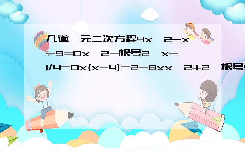 几道一元二次方程4x^2-x-9=0x^2-根号2×x-1/4=0x(x-4)=2-8xx^2+2*根号5×x+10=0