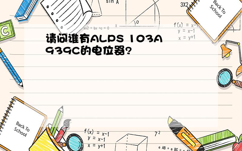 请问谁有ALPS 103A 939C的电位器?