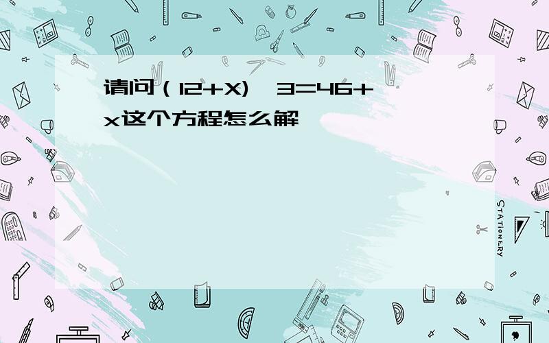 请问（12+X)*3=46+x这个方程怎么解