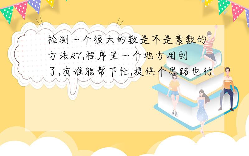 检测一个很大的数是不是素数的方法RT,程序里一个地方用到了,有谁能帮下忙,提供个思路也行