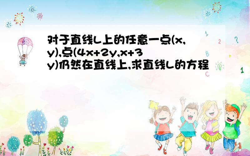 对于直线L上的任意一点(x,y),点(4x+2y,x+3y)仍然在直线上,求直线L的方程