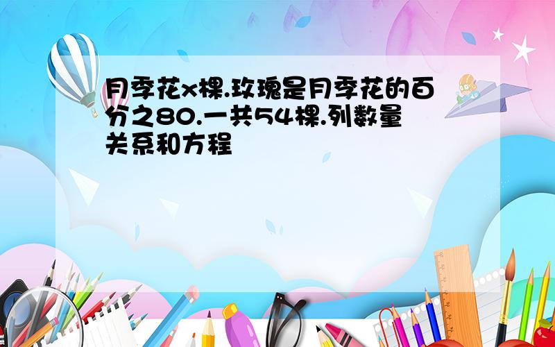 月季花x棵.玫瑰是月季花的百分之80.一共54棵.列数量关系和方程