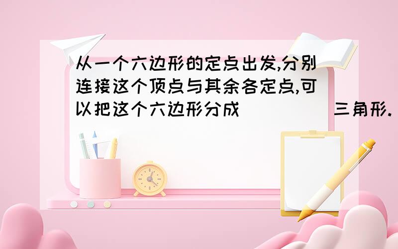 从一个六边形的定点出发,分别连接这个顶点与其余各定点,可以把这个六边形分成_____三角形.