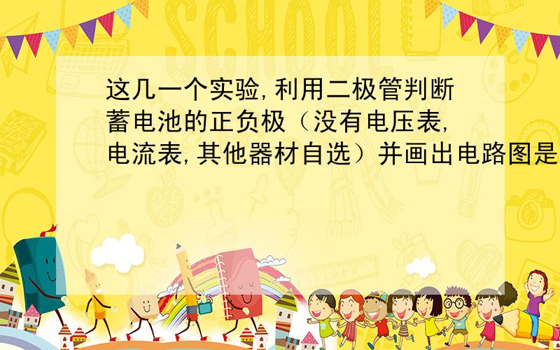 这几一个实验,利用二极管判断蓄电池的正负极（没有电压表,电流表,其他器材自选）并画出电路图是设计