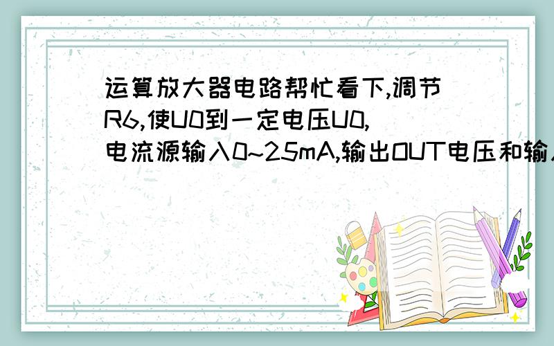 运算放大器电路帮忙看下,调节R6,使U0到一定电压U0,电流源输入0~25mA,输出OUT电压和输入电流的关系分析?