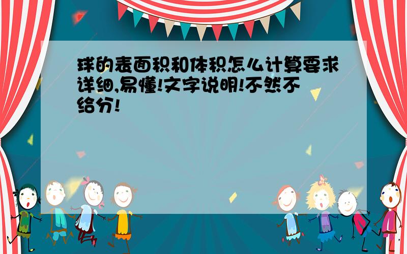 球的表面积和体积怎么计算要求详细,易懂!文字说明!不然不给分!