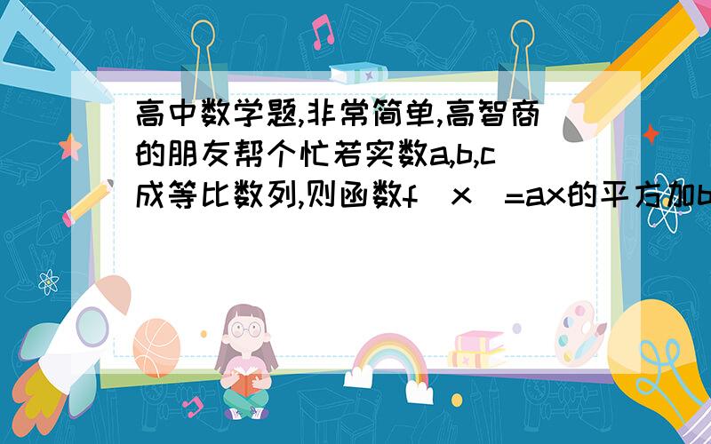 高中数学题,非常简单,高智商的朋友帮个忙若实数a,b,c成等比数列,则函数f(x)=ax的平方加bx加c的图像与x轴交点的个数为几个