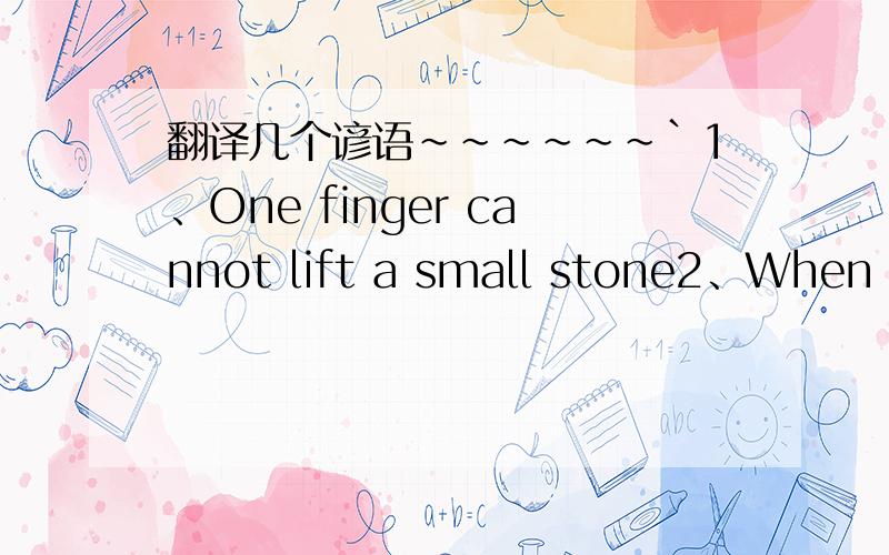 翻译几个谚语~~~~~~`1、One finger cannot lift a small stone2、When an ant says 