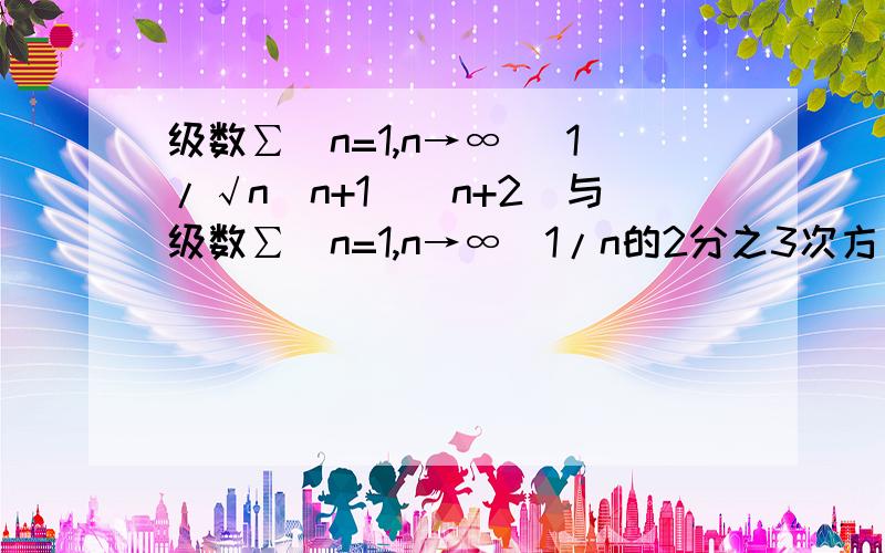 级数∑(n=1,n→∞) 1/√n(n+1)(n+2)与级数∑(n=1,n→∞)1/n的2分之3次方 具有相同的敛散性,我只想知道1/n我只想知道1/n的2分之3次方它怎么得来的？书上直接给了，我不是很懂。