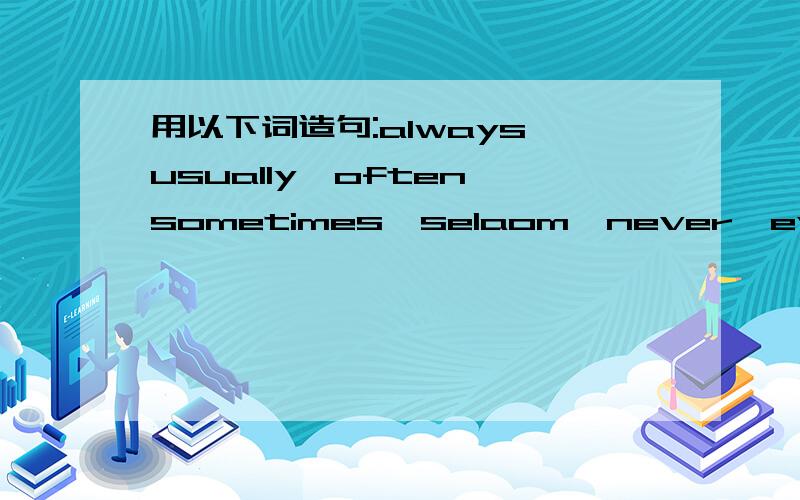 用以下词造句:always,usually,often,sometimes,selaom,never,every day