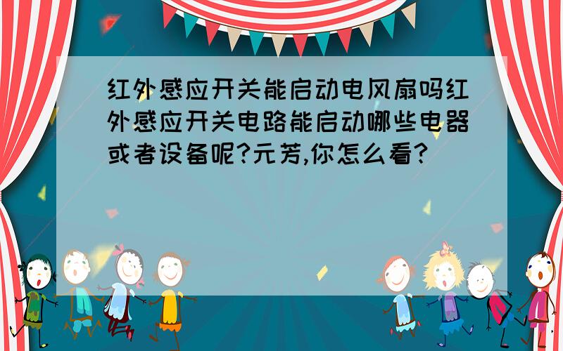 红外感应开关能启动电风扇吗红外感应开关电路能启动哪些电器或者设备呢?元芳,你怎么看?