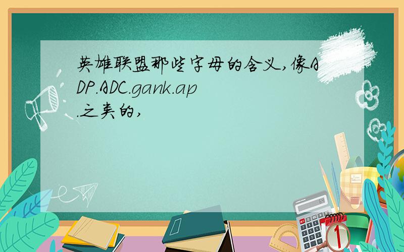 英雄联盟那些字母的含义,像ADP.ADC.gank.ap.之类的,