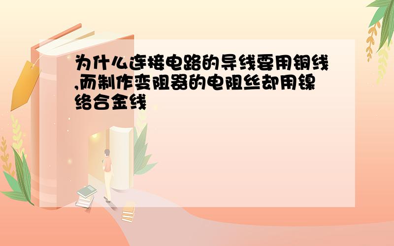 为什么连接电路的导线要用铜线,而制作变阻器的电阻丝却用镍络合金线