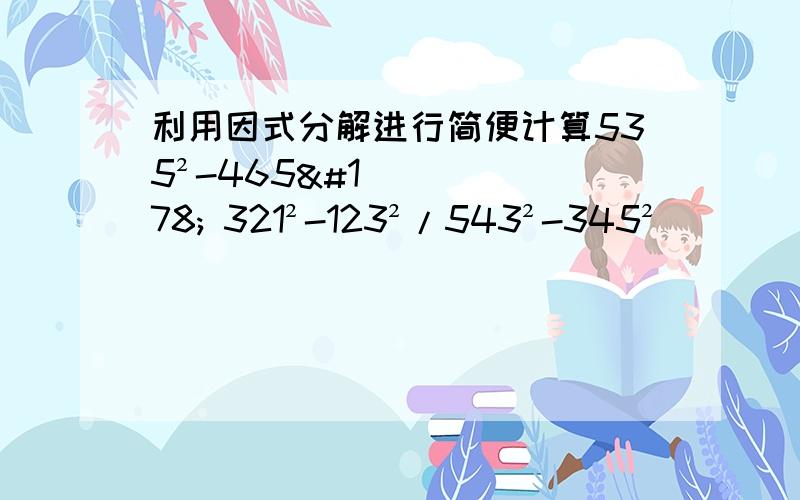 利用因式分解进行简便计算535²-465² 321²-123²/543²-345²