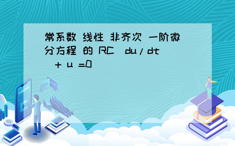 常系数 线性 非齐次 一阶微分方程 的 RC（du/dt）+ u =0