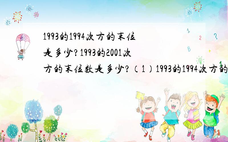 1993的1994次方的末位是多少?1993的2001次方的末位数是多少?（1）1993的1994次方的末位是多少?（2）1993的2001次方的末位数是多少?（3）当m是怎样的多位数时,m的n次方（n是正整数）的末位数字是