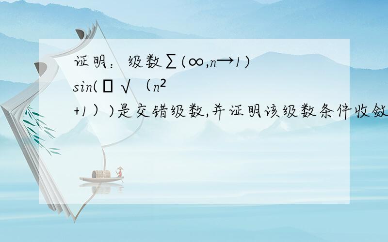 证明：级数∑(∞,n→1) sin(π√（n²+1）)是交错级数,并证明该级数条件收敛.