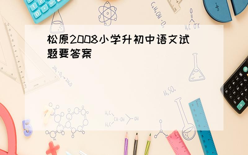 松原2008小学升初中语文试题要答案