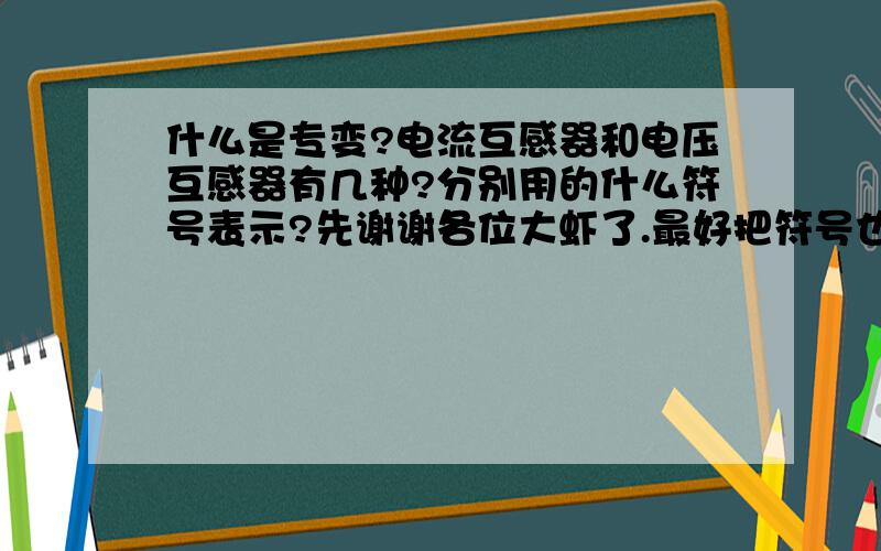 什么是专变?电流互感器和电压互感器有几种?分别用的什么符号表示?先谢谢各位大虾了.最好把符号也画出来 ,拜托那.