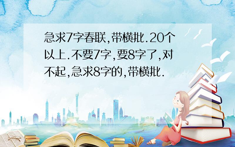 急求7字春联,带横批.20个以上.不要7字,要8字了,对不起,急求8字的,带横批.