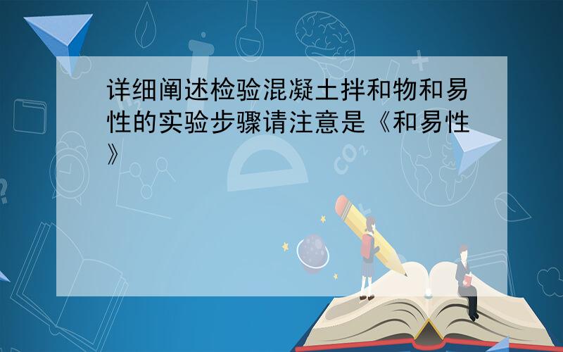 详细阐述检验混凝土拌和物和易性的实验步骤请注意是《和易性》