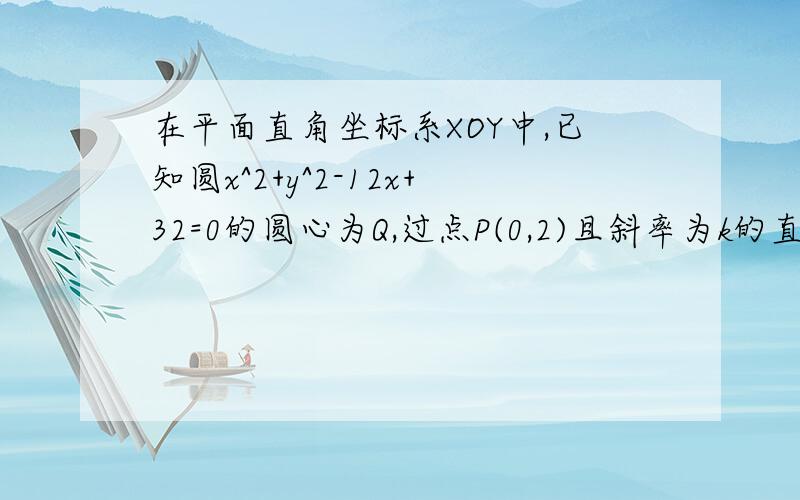 在平面直角坐标系XOY中,已知圆x^2+y^2-12x+32=0的圆心为Q,过点P(0,2)且斜率为k的直线与圆Q相交于不同的两点A,B(1)求k的取值范围 .(2)是否存在常数k,使得向量OA+OB与PQ共线?如果存在,求k值;如果不存在