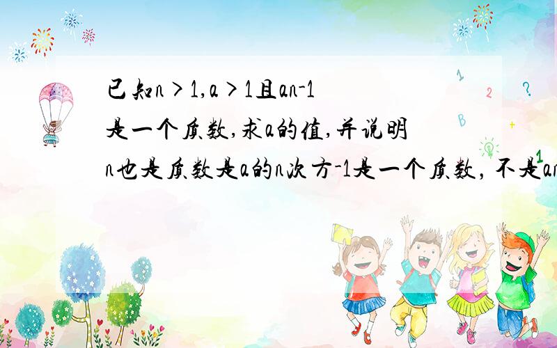 已知n>1,a>1且an-1是一个质数,求a的值,并说明n也是质数是a的n次方-1是一个质数，不是an-1是一个质数，上面的打错了