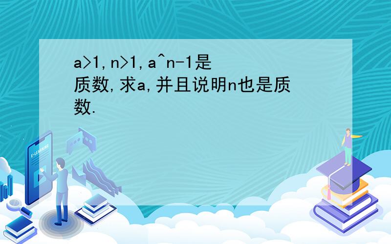 a>1,n>1,a^n-1是质数,求a,并且说明n也是质数.