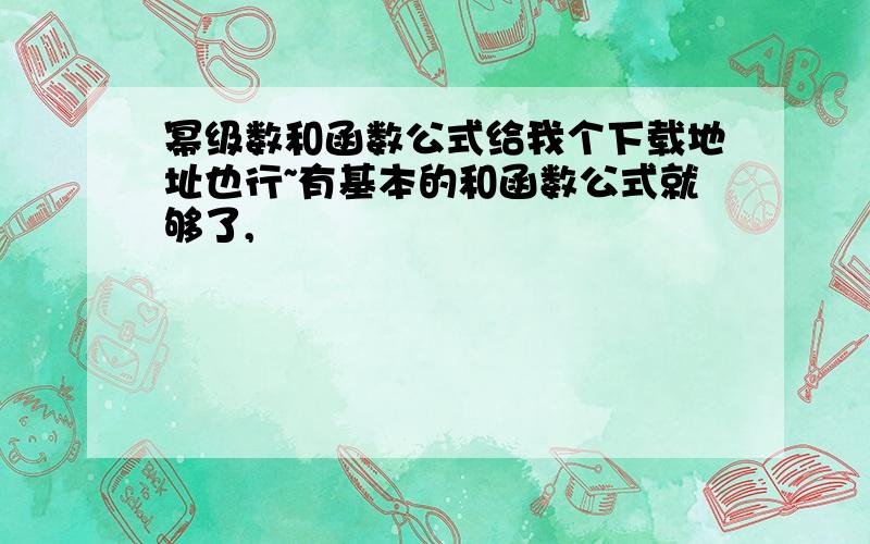 幂级数和函数公式给我个下载地址也行~有基本的和函数公式就够了,