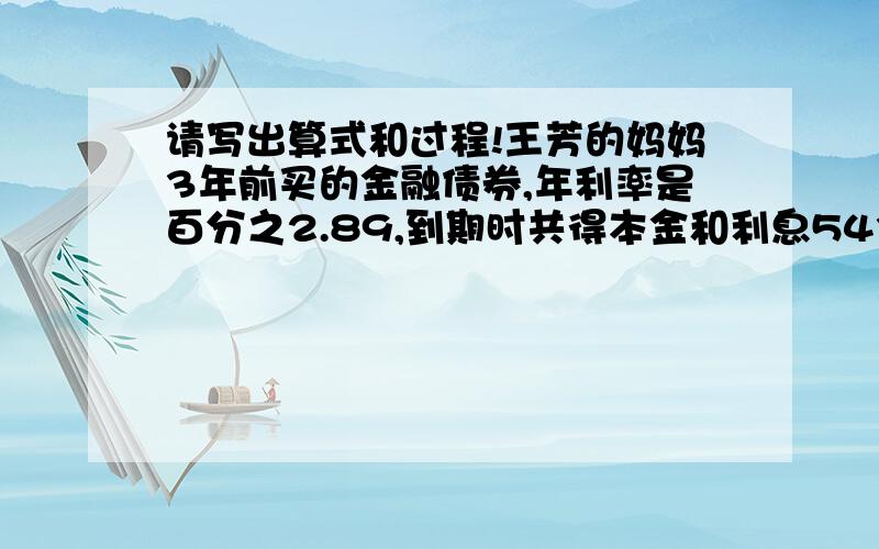 请写出算式和过程!王芳的妈妈3年前买的金融债券,年利率是百分之2.89,到期时共得本金和利息54335元.3年前,王芳妈妈买金融债券多少元?急