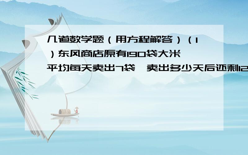 几道数学题（用方程解答）（1）东风商店原有190袋大米,平均每天卖出7袋,卖出多少天后还剩127袋大米?（2）同学们为一年级新生做红花,第一小队比第二小队多做了6朵,第一小队有6人,平均没