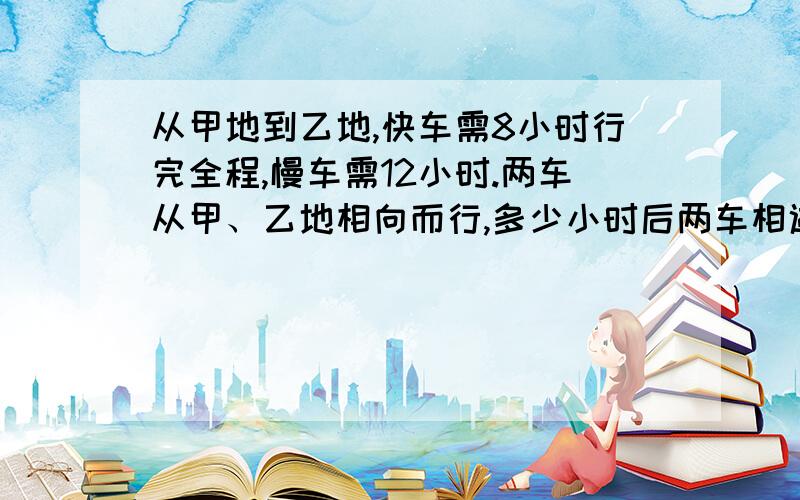 从甲地到乙地,快车需8小时行完全程,慢车需12小时.两车从甲、乙地相向而行,多少小时后两车相遇?