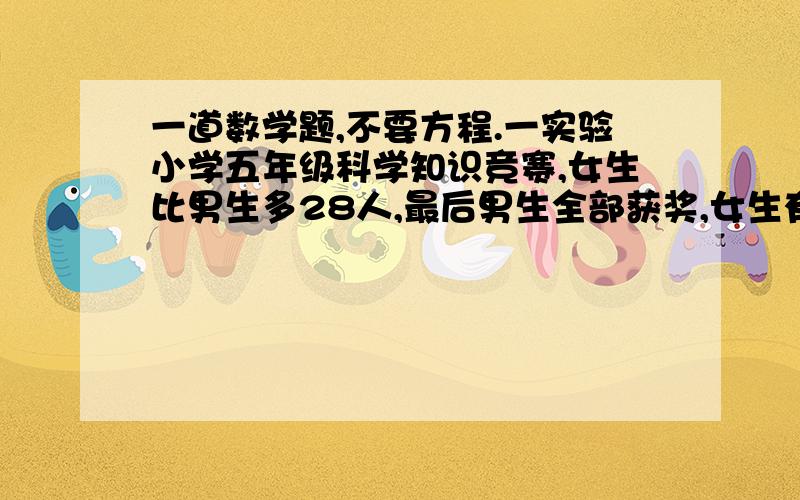 一道数学题,不要方程.一实验小学五年级科学知识竞赛,女生比男生多28人,最后男生全部获奖,女生有25%的人未获奖,获奖总人数为42人.共有多少人参加竞赛?