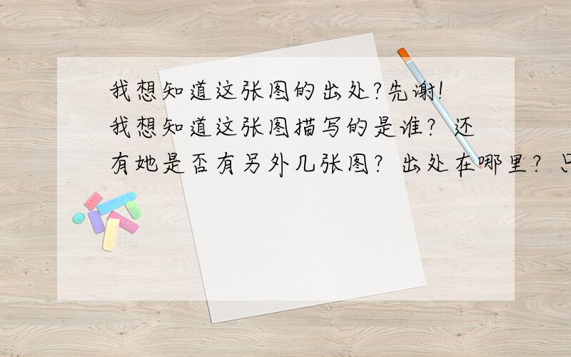 我想知道这张图的出处?先谢!我想知道这张图描写的是谁？还有她是否有另外几张图？出处在哪里？只是因为和我追的女孩长得很象！