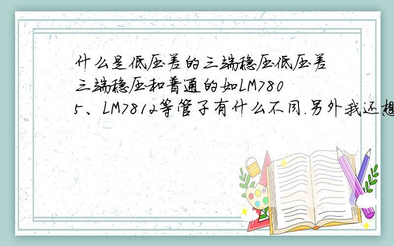 什么是低压差的三端稳压低压差三端稳压和普通的如LM7805、LM7812等管子有什么不同.另外我还想知道LM2940CT-50D的参数,