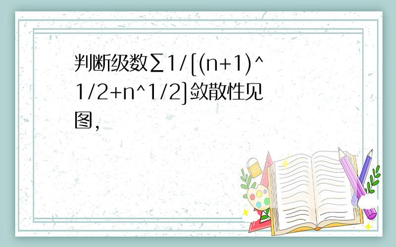 判断级数∑1/[(n+1)^1/2+n^1/2]敛散性见图，