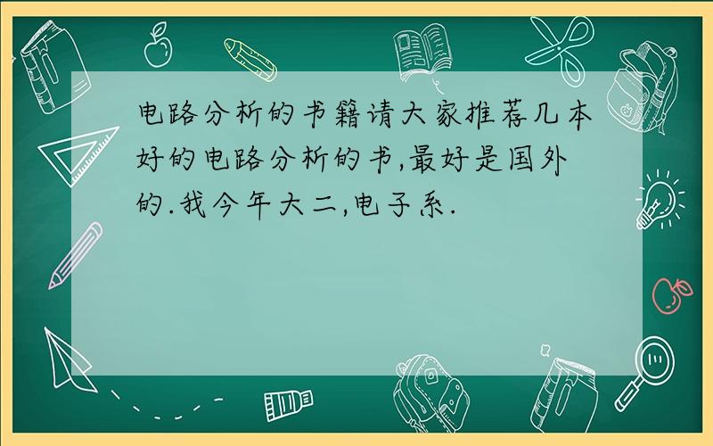 电路分析的书籍请大家推荐几本好的电路分析的书,最好是国外的.我今年大二,电子系.